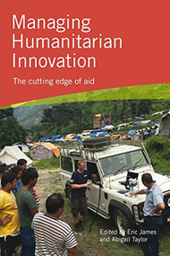 Managing Humanitarian Innovation (The cutting edge of aid) by Eric James, Abigail Taylor, 9781853399541