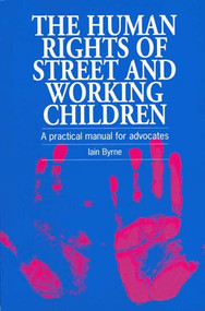 The Human Rights of Street and Working Children (A practical manual for advocates) by Iain Byrne, 9781853394492