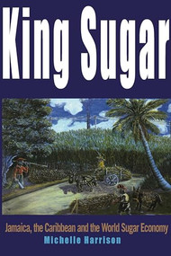 King Sugar (Jamaica, the Caribbean and the World Sugar Industry) by Michelle Harrison, 9781899365388