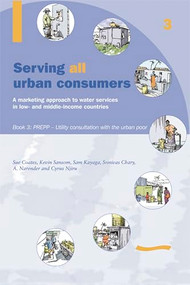 Serving All Urban Cunsumers: A Marketing Approach to Water Services in Low- and Middle-income Countries: Book 3 PREPP by Kevin Sansom, 9781843800569