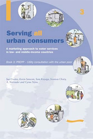 Serving All Urban Cunsumers: A Marketing Approach to Water Services in Low- and Middle-income Countries: Book 3 PREPP by Kevin Sansom, 9781843800569