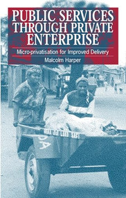 Public Services Through Private Enterprise (Micro-privatization for improved delivery) by Malcolm Harper, 9781853395192