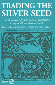 Trading the Silver Seed (Local knowledge and market moralities in aquacultural development) by David Lewis, Geof D. Wood, Rick Gregory, 9781853393426