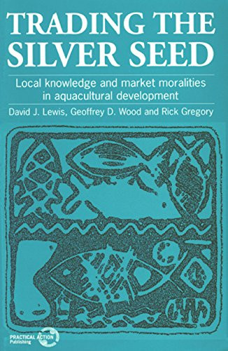 Trading the Silver Seed (Local knowledge and market moralities in aquacultural development) by David Lewis, Geof D. Wood, Rick Gregory, 9781853393426