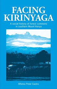 Facing Kirinyaga (A social history of forest commons in southern Mount Kenya) by Professor A. Peter Castro, 9781853392535
