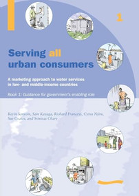 Serving All Urban Customers: A marketing approach to water services in Low- and Middle-income Countries: Book 1 - Guidance for Government's Enabling.. by Kevin Sansom, 9781843800545