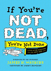 If You're Not Dead, You're Not Done (Live with Purpose at Any Age) by James N. Watkins, Jonny Hawkins, Cec Murphey, 9781496451491