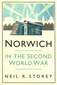 Norwich in the Second World War by Neil R. Storey, 9780750996167