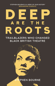 Deep Are the Roots (Trailblazers Who Changed Black British Theatre) by Stephen Bourne, 9780750996297