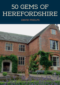 50 Gems of Herefordshire (The History & Heritage of the Most Iconic Places) by David Phelps, 9781398104242