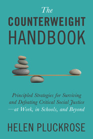 The Counterweight Handbook (Principled Strategies for Surviving and Defeating Critical Social Justice-at Work, in Schools, and Beyond) by Helen Pluckrose, 9781634312288
