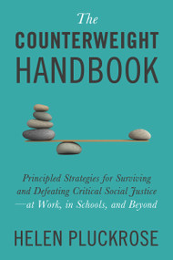 The Counterweight Handbook (Principled Strategies for Surviving and Defeating Critical Social Justice-at Work, in Schools, and Beyond) by Helen Pluckrose, 9781634312288