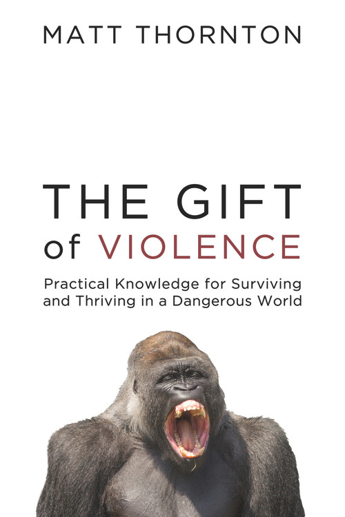 The Gift of Violence (Practical Knowledge for Surviving and Thriving in a Dangerous World) by Matt Thornton, Peter Boghossian, Robb Wolf, 9781634312301
