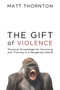 The Gift of Violence (Practical Knowledge for Surviving and Thriving in a Dangerous World) by Matt Thornton, Peter Boghossian, Robb Wolf, 9781634312301