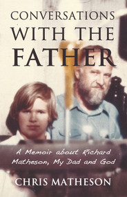 Conversations with the Father (A Memoir about Richard Matheson, My Dad and God) by Chris Matheson, 9781634312325