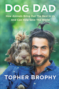 Dog Dad (How Animals Bring Out The Best In Us And Can Help Save The World) by Topher Brophy, 9781641120340