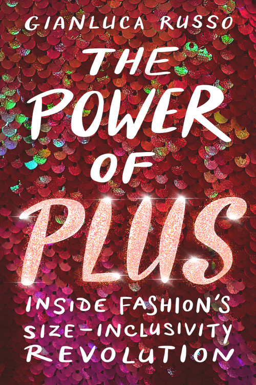 The Power of Plus (Inside Fashion's Size-Inclusivity Revolution) by Gianluca Russo, 9781641606424