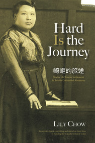 Hard Is the Journey (Stories of Chinese Settlement in British Columbia's Kootenay) by Lily Chow, 9781773860749