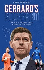 Gerrard's Blueprint (The Tactical Philosophy Behind Rangers 55th Title Triumph) by Adam Thornton, 9781801500579