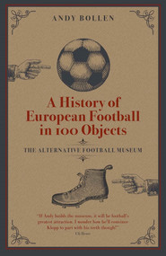 A History of European Football in 100 Objects (The Alternative Football Museum) by Andy Bollen, 9781801500586