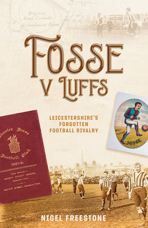 Fosse v Luffs (Leicestershire's Forgotten Football Rivalry) by Nigel Freestone, 9781801500616
