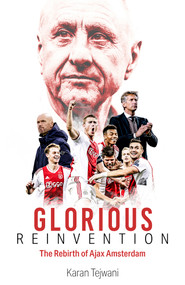 Glorious Reinvention (The Rebirth of Ajax Amsterdam) by Karan Tejwani, 9781801500692
