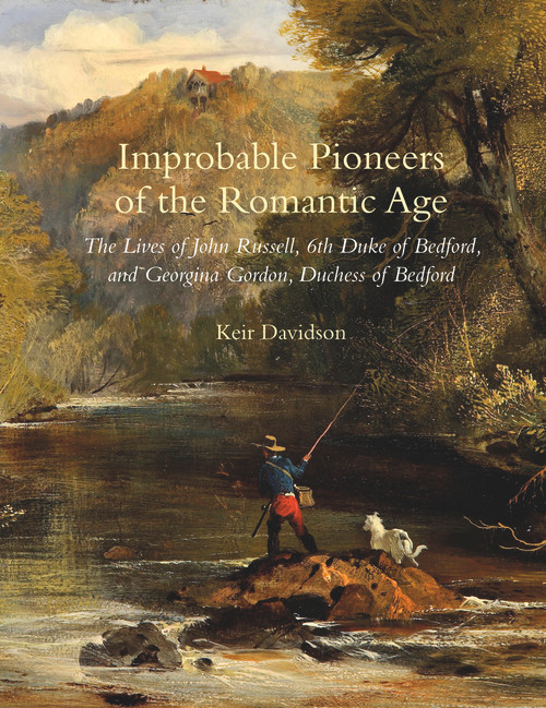Improbable Pioneers of the Romantic Age (The Lives of John Russell, 6th Duke of Bedford and Georgina Gordon, Duchess of Bedford) by Keir Davidson, 9781910258255