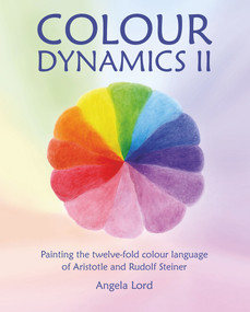 Colour Dynamics II (Painting the Twelvefold Colour Language of Aristotle and Rudolf Steiner) by Angela Lord, 9781912480470
