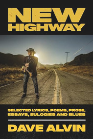 New Highway (Selected Lyrics, Poems, Prose, Essays, Eulogies and Blues) by Dave Alvin, 9781947026919