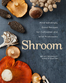Shroom (Mind-bendingly Good Recipes for Cultivated and Wild Mushrooms) by Becky Selengut, 9781524875039