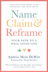 Name, Claim & Reframe (Your Path to a Well-Lived Life) by Andrea Mein Dewitt, Tanya  Geisler, 9781578269587