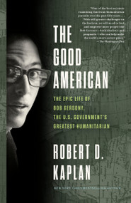 The Good American (The Epic Life of Bob Gersony, the U.S. Government's Greatest Humanitarian) - 9780525512318 by Robert D. Kaplan, 9780525512318