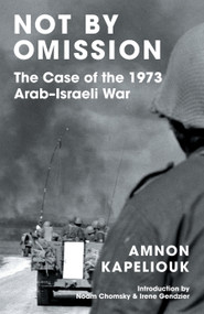 Not by Omission (The Case of the 1973 Arab-Israeli War) by Amnon Kapeliouk, Noam Chomsky, Irene Gendzier, 9781839765964