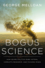 Bogus Science (How Scare Politics Robs Voters, Corrupts Research and Poisons Minds) by George Melloan, 9781645720300