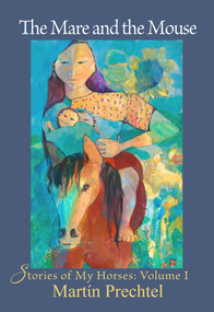 The Mare and the Mouse (Stories of My Horses Vol. I) by Martín Prechtel, 9781682011171