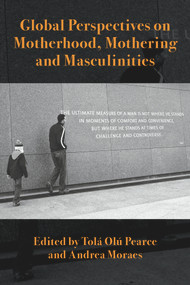 Global Perspectives on Motherhood, Mothering and Masculinities by Andrea Moraes, Tola Olu Pearce, 9781772582871