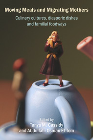 Moving Meals and Migrating Mothers (Culinary cultures, diasporic dishes and familial foodways) by Tanya M Cassidy, Abdullahi Osman El-Tom, 9781772583311