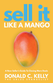 Sell It Like a Mango (A New Seller's Guide to Closing More Deals) by Donald C. Kelly, 9781640953901