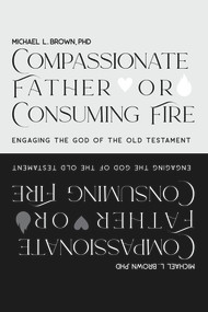 Compassionate Father or Consuming Fire? (Engaging the God of the Old Testament) by Michael L Brown, 9781955372022