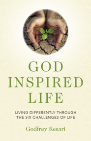 God Inspired Life (Living Differently through the Six Challenges of Life) by Godfrey Kesari, 9781785359439