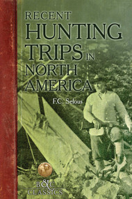 Recent Hunting Trips in North America by Frederick C. Selous, 9781940860442