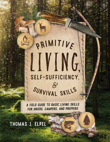 Primitive Living, Self-Sufficiency, and Survival Skills (A Field Guide to Basic Living Skills for Hikers, Campers, and Preppers) by Thomas J. Elpel, 9781493069286