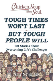 Chicken Soup for the Soul: Tough Times Won't Last But Tough People Will (101 Stories about Overcoming Life's Challenges) by Amy Newmark, 9781611590760
