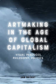 Artmaking in the Age of Global Capitalism (Visual Practices, Philosophy, Politics) - 9781474456951 by Jan Bryant