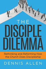 The Disciple Dilemma (Rethinking and Reforming How the Church Does Discipleship) by Dennis Allen, 9781631957826