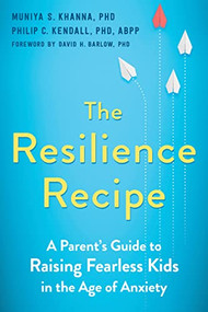 The Resilience Recipe (A Parent's Guide to Raising Fearless Kids in the Age of Anxiety) by Muniya S. Khanna, Philip C. Kendall, David H. Barlow, 9781684036967