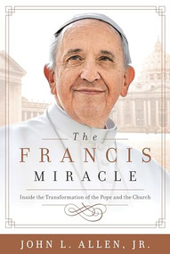 The Francis Miracle (Inside the Transformation of the Pope and the Church) by John L Allen, 9781618931313