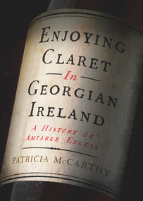 Enjoying Claret in Georgian Ireland (A History of Amiable Excess) by Patricia McCarthy, 9781801510134