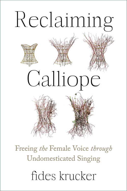 Reclaiming Calliope (Freeing the Female Voice through Undomesticated Singing) by Fides Krucker, 9781623177065