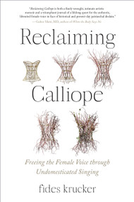 Reclaiming Calliope (Freeing the Female Voice through Undomesticated Singing) by Fides Krucker, 9781623177065